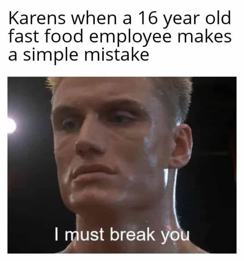 A classic funny relatable meme featuring Ivan Drago from Rocky IV with a cold, robotic stare. The text likens his infamous "I must break you" line to the energy of a "Karen" confronting a teenage fast food worker over a minor order mistake.