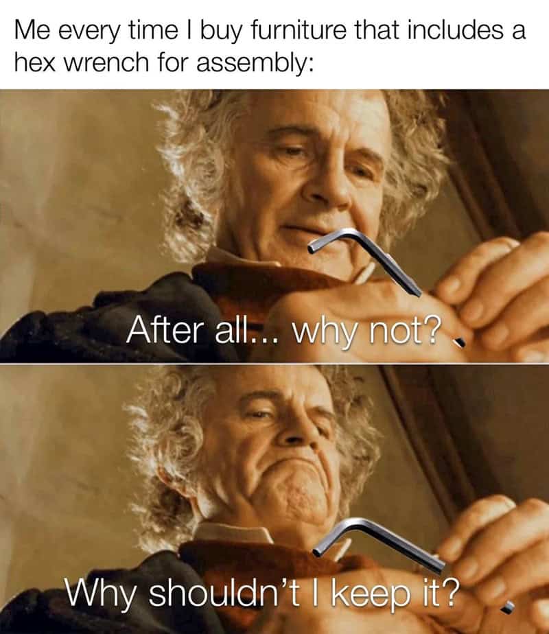 funny relatable meme using the classic Bilbo Baggins "Why shouldn't I keep it?" template. Bilbo is shown staring intensely at a small silver hex wrench, contemplating adding it to his hoard of dozens of other identical, useless wrenches left over from previous furniture assemblies.