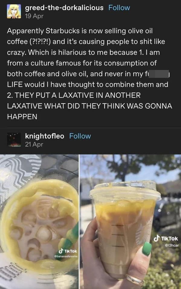 A funny tumblr post by greed-the-dorkalicious roasting Starbucks' "Oleato" olive oil coffee. The user points out the cultural absurdity of the combination, delivering the viral punchline: "THEY PUT A LAXATIVE IN ANOTHER LAXATIVE WHAT DID THEY THINK WAS GONNA HAPPEN." Included photos show the drink with a distinctly unappetizing yellow oil slick on top.