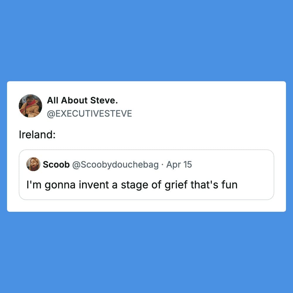 A funny tweet reply from user @EXECUTIVESTEVE. In response to a prompt about inventing a "fun" stage of grief, Steve simply replies, "Ireland:", a sharp nod to the famously boisterous and celebratory tradition of Irish wakes.