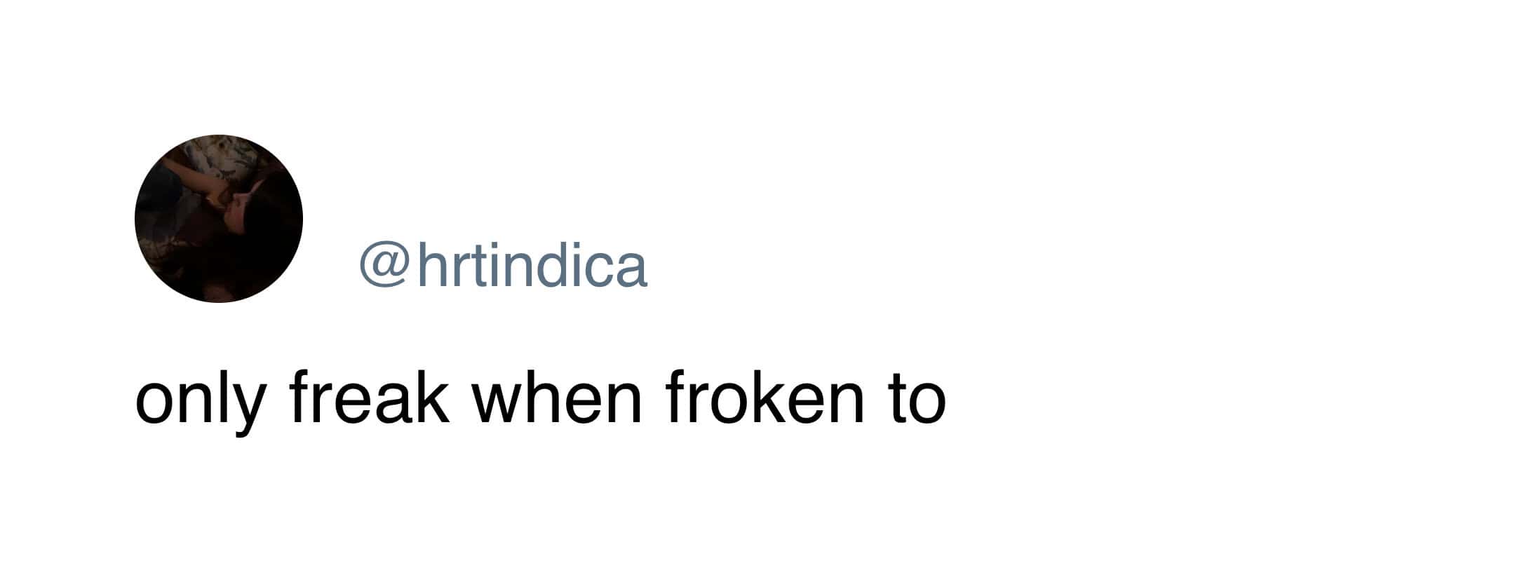 short, absurd funny tweet from @hrtindica that plays on a common phrase, stating: "only freak when froken to."