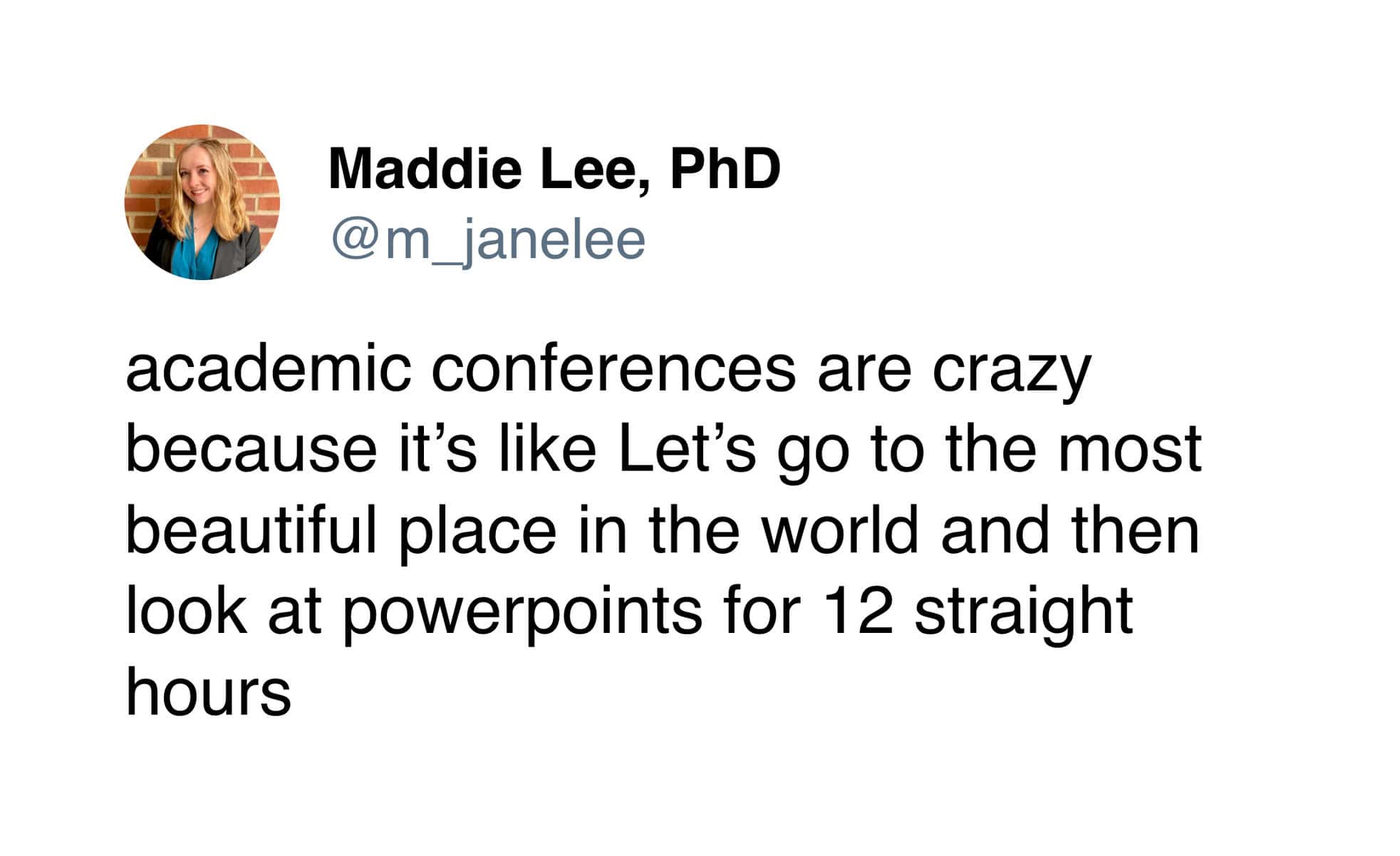 relatable funny tweet from Maddie Lee, PhD (@m_janelee), about the inherent irony of academic conferences: traveling to the most beautiful places on Earth only to stare at PowerPoints for 12 hours straight.