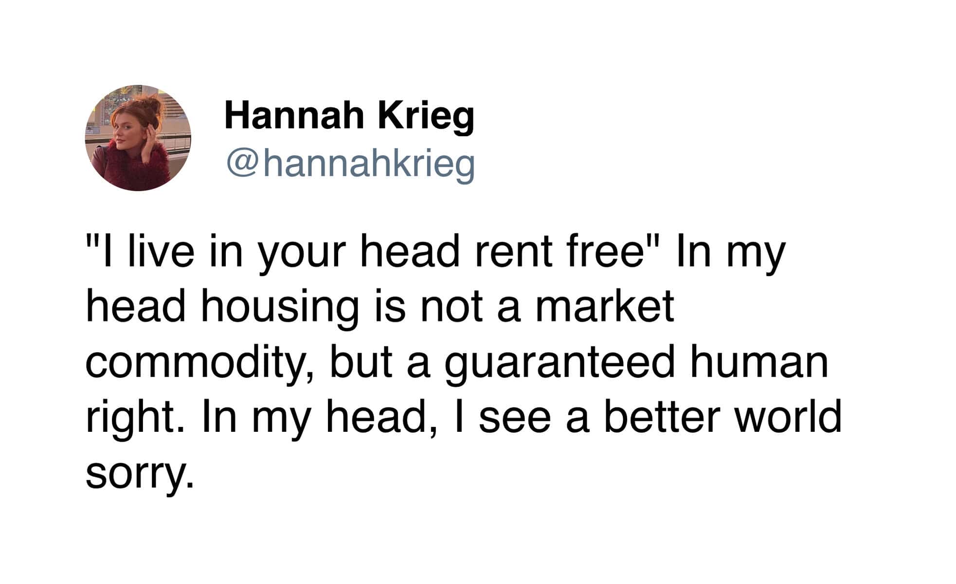clever funny tweet by Hannah Krieg (@hannahkrieg) responding to the phrase "I live in your head rent free" by explaining that in her head, housing is a "guaranteed human right," not a commodity.