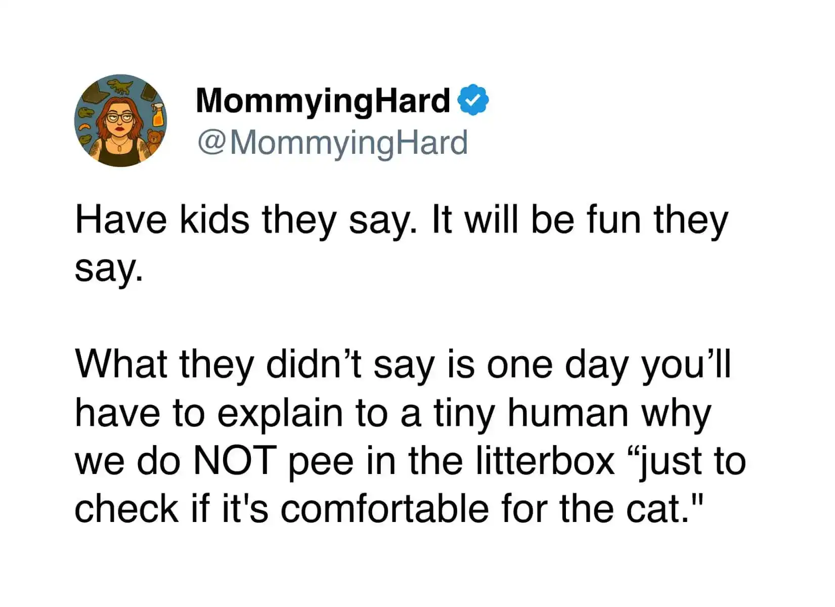 A chaotic funny tweet about pets from MommyingHard about the unexpected challenges of parenting. She recounts having to explain to a toddler that they cannot pee in the litterbox "just to check if it's comfortable for the cat."