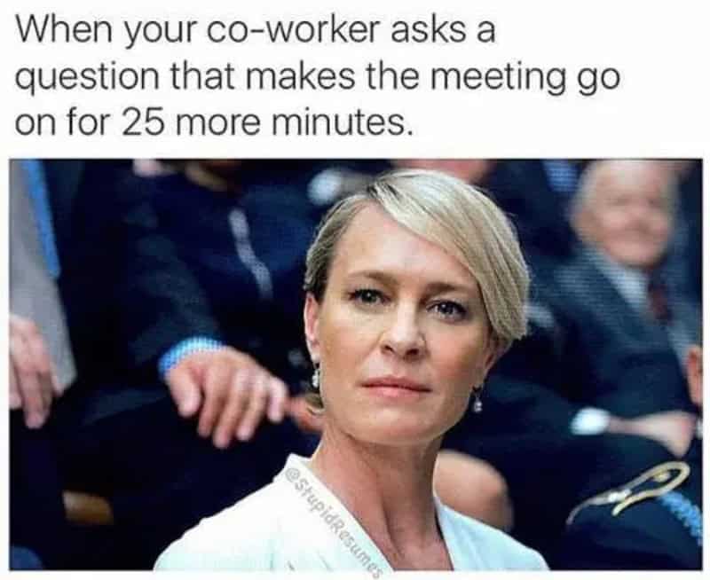 A funny work meme featuring Claire Underwood from House of Cards giving a cold, dead-eyed stare. The caption captures the soul-crushing moment a coworker asks a useless question that extends a meeting by 25 minutes.