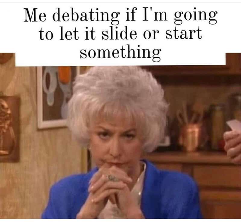 A sharp adulting meme featuring Dorothy Zbornak (Bea Arthur) from The Golden Girls with a pensive, slightly aggressive stare. The text reads: "Me debating if I'm going to let it slide or start something," capturing the low patience threshold of middle age.