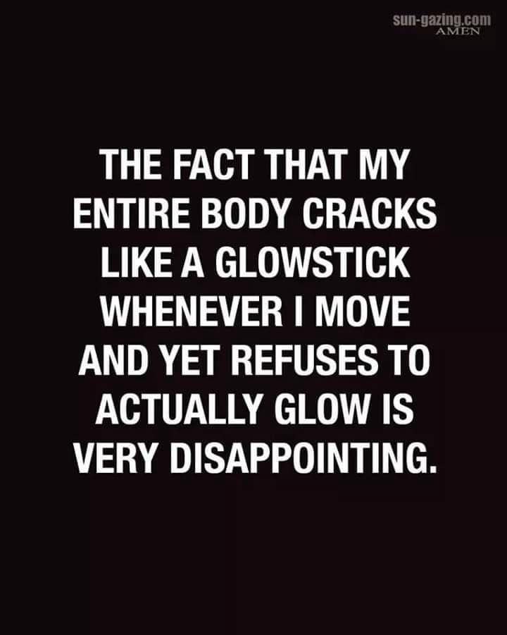 getting old meme with bold white text on a black background. It laments the physical reality of aging: "THE FACT THAT MY ENTIRE BODY CRACKS LIKE A GLOWSTICK WHENEVER I MOVE AND YET REFUSES TO ACTUALLY GLOW IS VERY DISAPPOINTING."