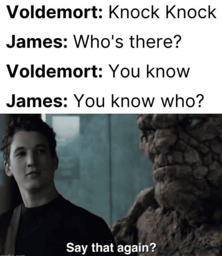 A crossover Harry Potter meme depicting a "Knock Knock" joke between Voldemort and James Potter. It ends with James asking "You know who?", leading into a Fantastic Four reaction image of Miles Teller asking, "Say that again?"