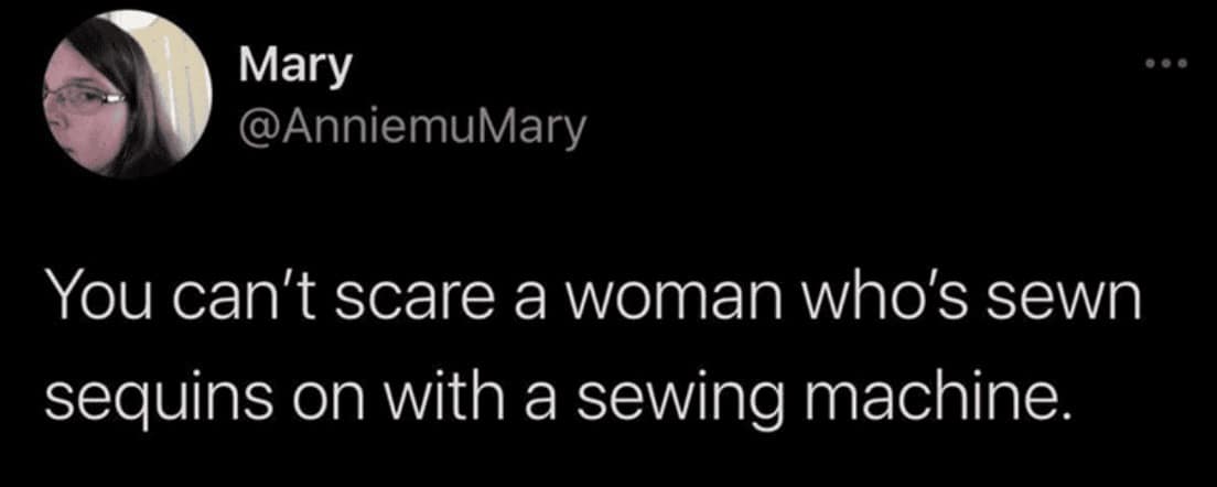 A screenshot of a tweet from Mary describing the iron-clad nerves required for high-stakes crafting. This hobby meme asserts that you cannot scare a woman who has successfully sewn sequins onto fabric using a sewing machine—a task known for breaking needles and spirits alike.