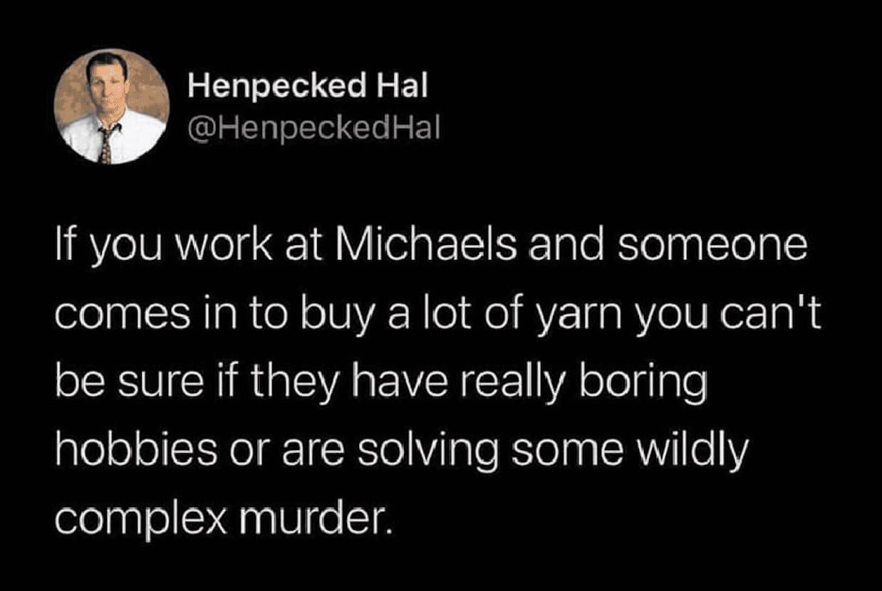 A dark humor hobby meme from Henpecked Hal. The tweet points out the thin line between being a dedicated knitter and a detective, noting that when someone buys a massive amount of yarn at Michaels, you never know if they’re making a sweater or an investigation wall for a complex murder.