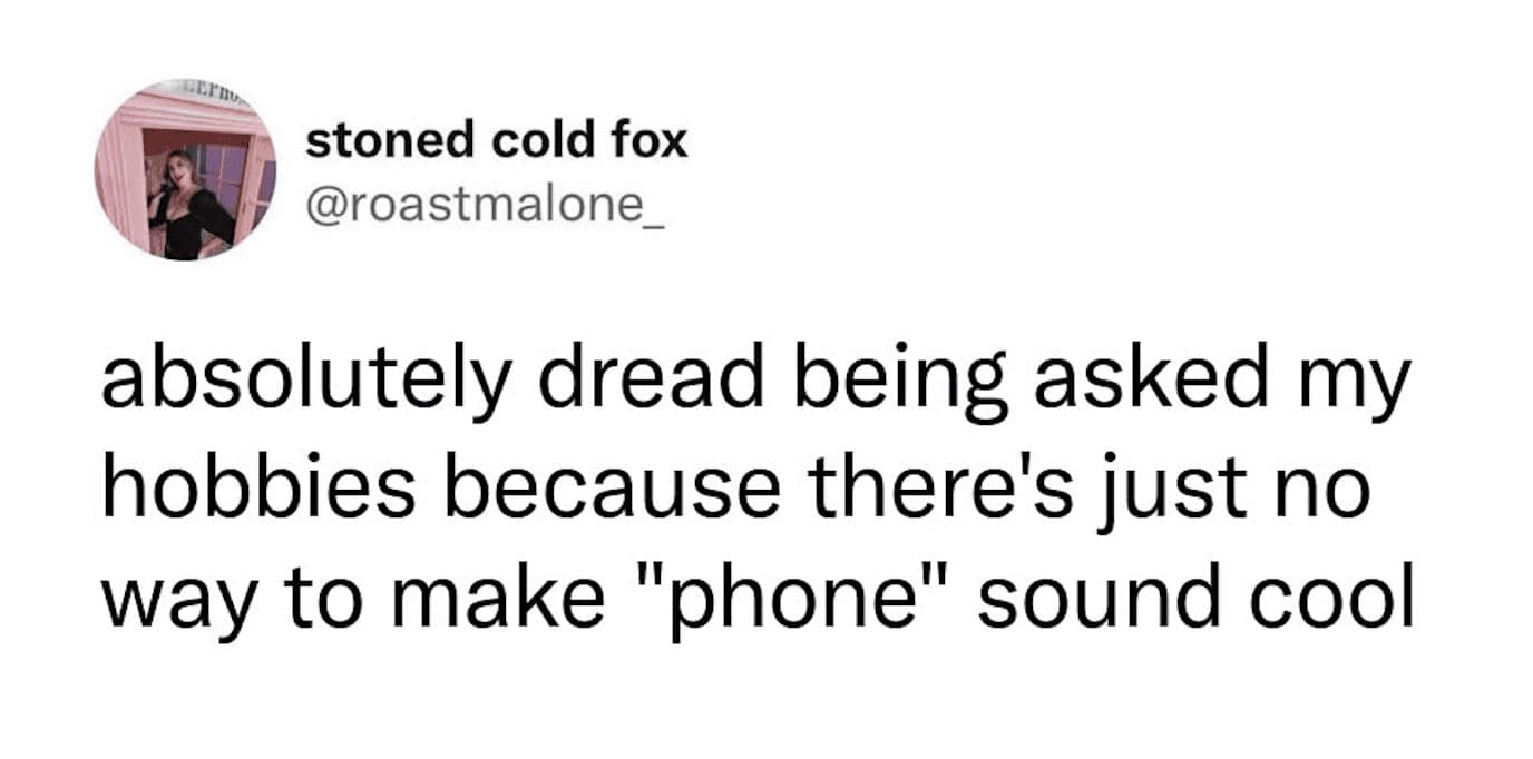 A self-deprecating hobby meme from "stoned cold fox" regarding the modern struggle of identity. She expresses dread at being asked about her hobbies because there is simply no way to make "staring at my phone" sound like a cool or productive pastime.