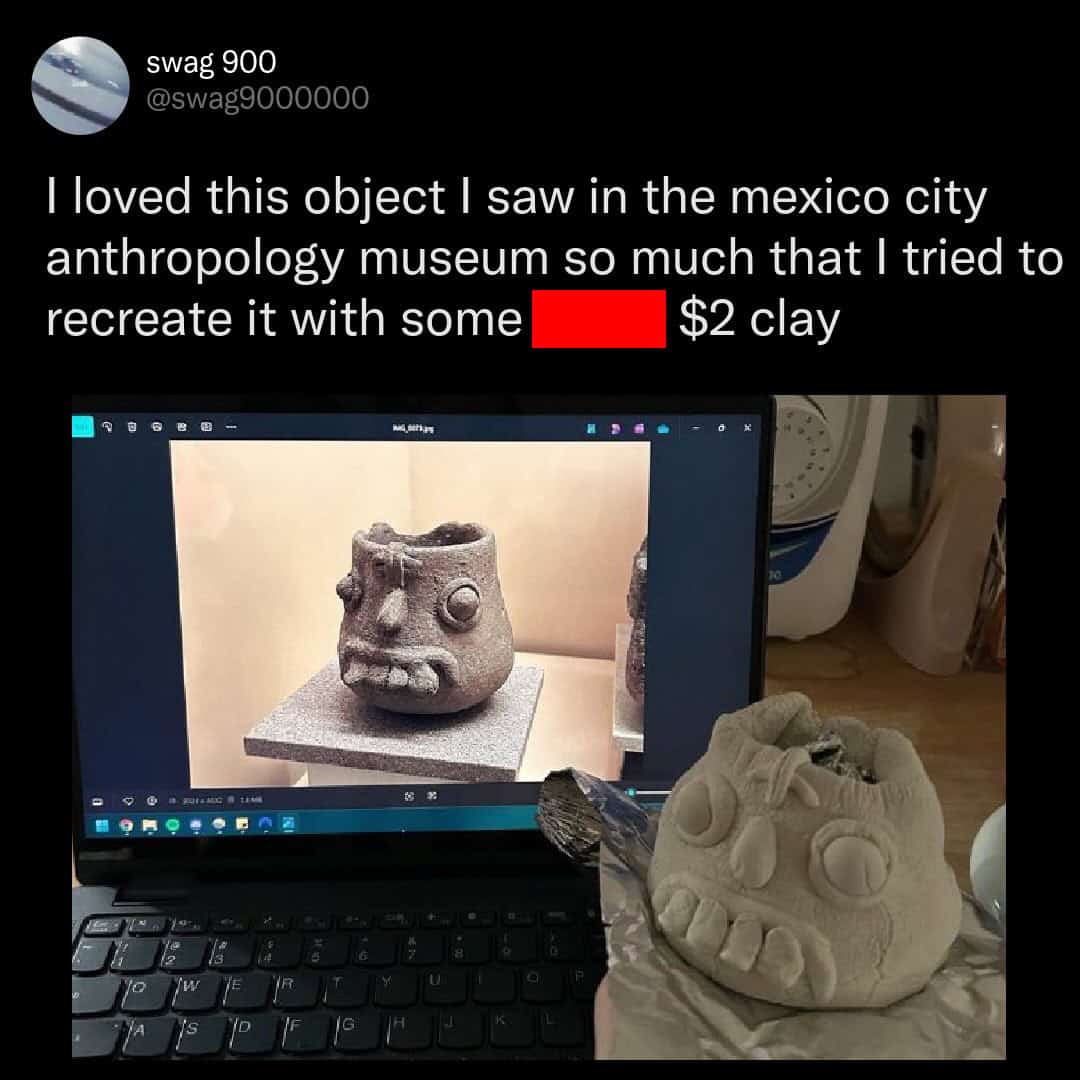 A side-by-side comparison tweet from user "swag 900." On a laptop screen, an intricate ancient artifact from a Mexico City anthropology museum is displayed. Next to it sits the user's lumpy, lopsided, and charmingly terrible recreation made with $2 clay. It’s a top-tier DIY hobby meme.