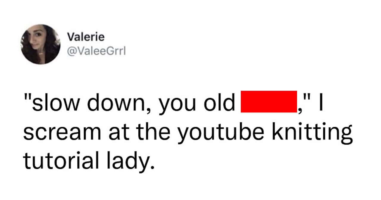 A humorous tweet from user Valerie capturing the specific frustration of learning a new skill online. She describes screaming at a woman in a YouTube knitting tutorial to slow down. This hobby meme resonates with anyone who has tried to follow a "beginner" craft video that moves at light speed.