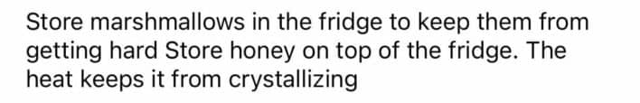 Store marshmallows in fridge and honey on top of fridge to preserve freshness longer