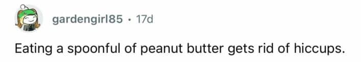 Eating a spoonful of peanut butter is claimed to cure hiccups immediately