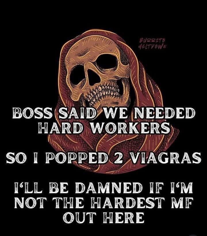 A skeletal figure in a tattered brown hood against a black background, part of a meme dump regarding workplace intensity. Distressed white text reads: "BOSS SAID WE NEEDED HARD WORKERS SO I POPPED 2 VIAGRAS I'LL BE DAMNED IF I'M NOT THE HARDEST MF OUT HERE."
