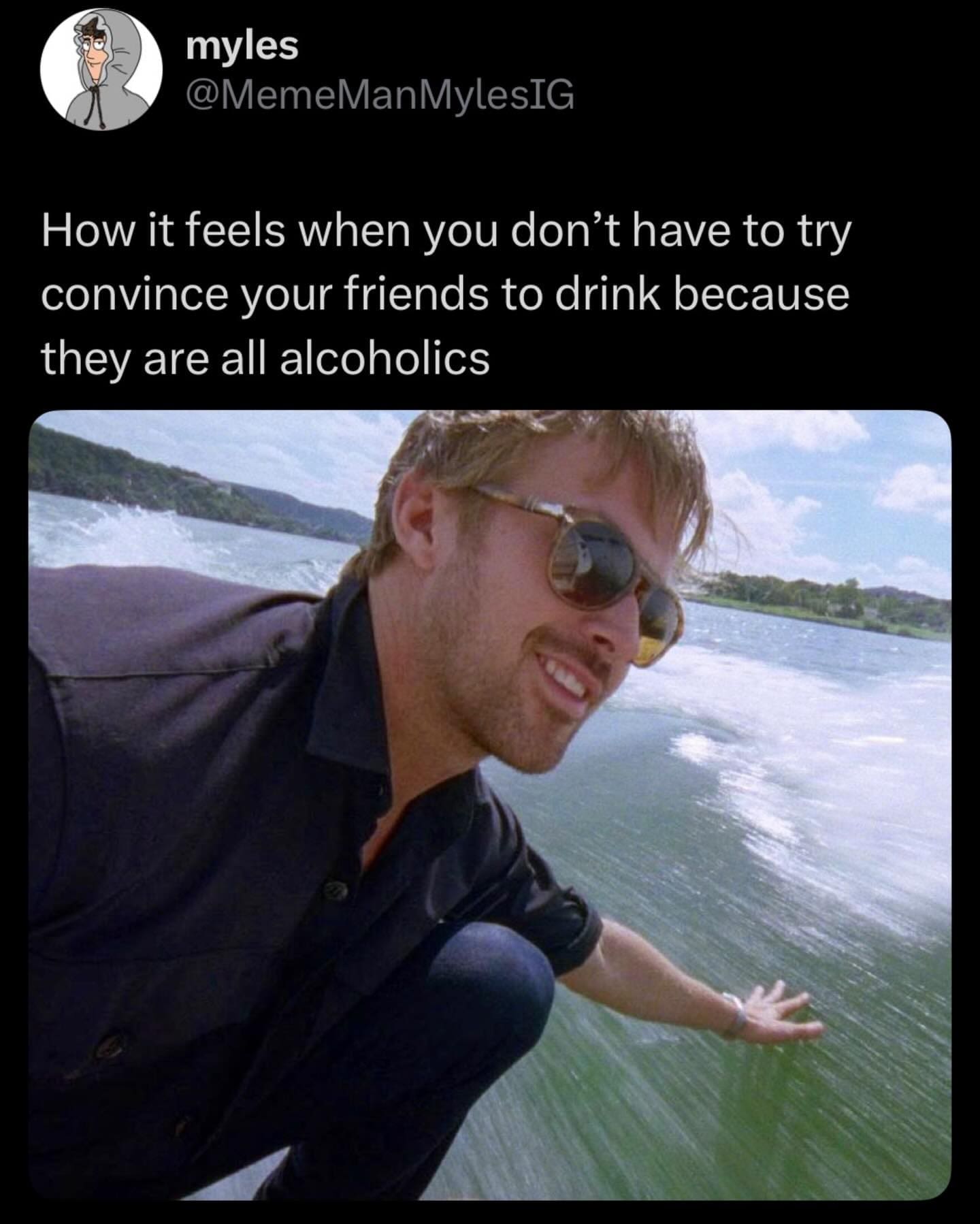 A cool funny meme featuring a shot of Ryan Gosling in sunglasses on a speedboat, looking satisfied. The text describes the relief of not having to convince your friends to drink because they are already "all alcoholics."