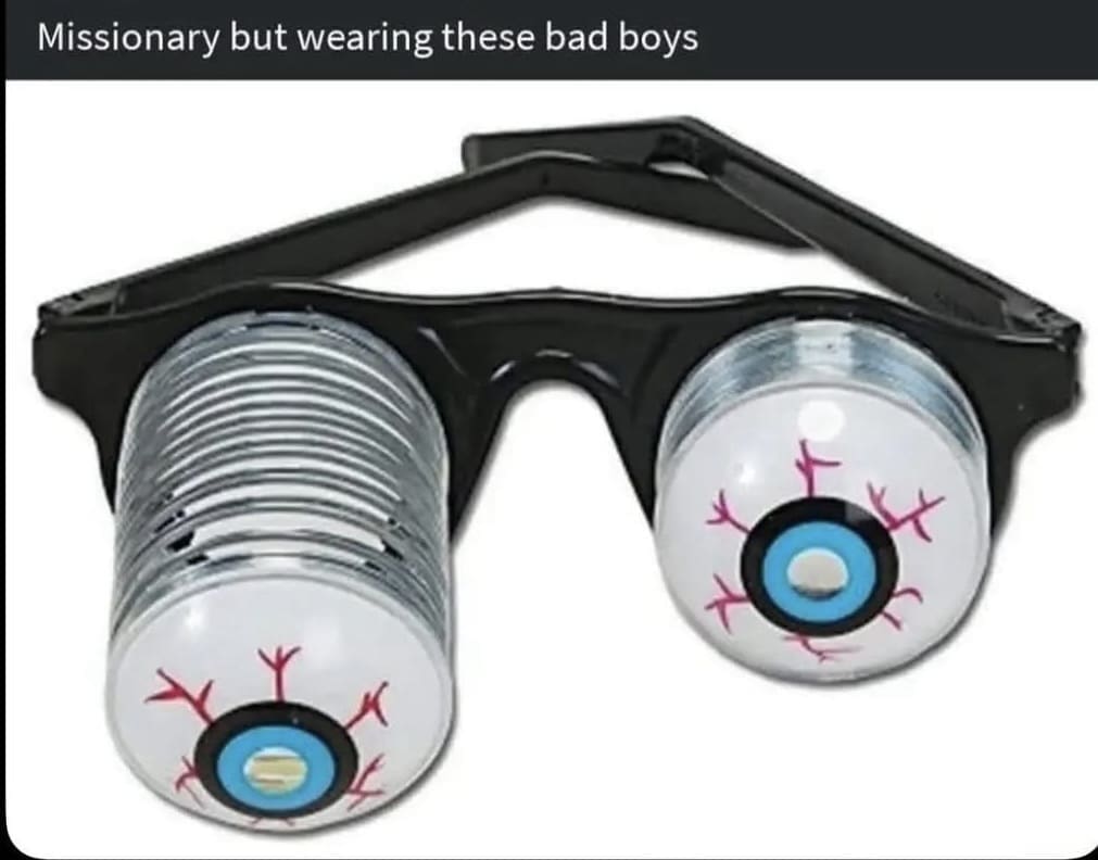 An absurdist meme dump visual featuring a pair of gag glasses with spring-loaded, bloodshot googly eyes. The caption suggests a chaotic way to spice up intimacy: "Missionary but wearing these bad boys."