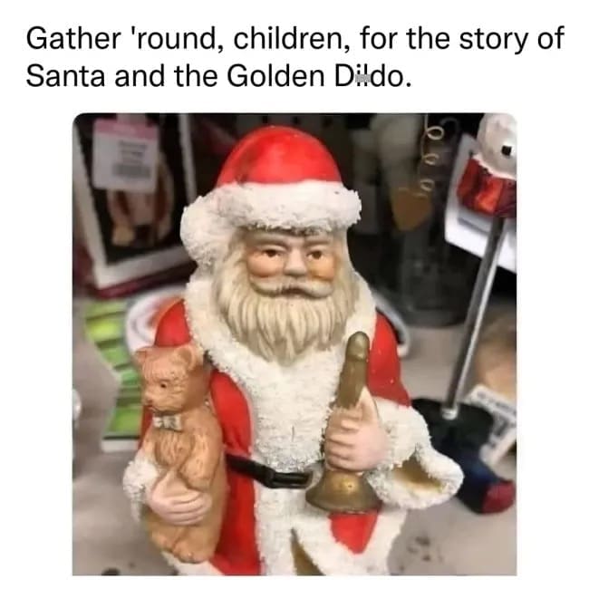 An unfortunate meme dump discovery of a ceramic Santa Claus figurine. Santa is shown holding a small teddy bear in one hand and a poorly sculpted, golden, phallic-shaped object in the other, captioned as the story of "Santa and the Golden D***o."