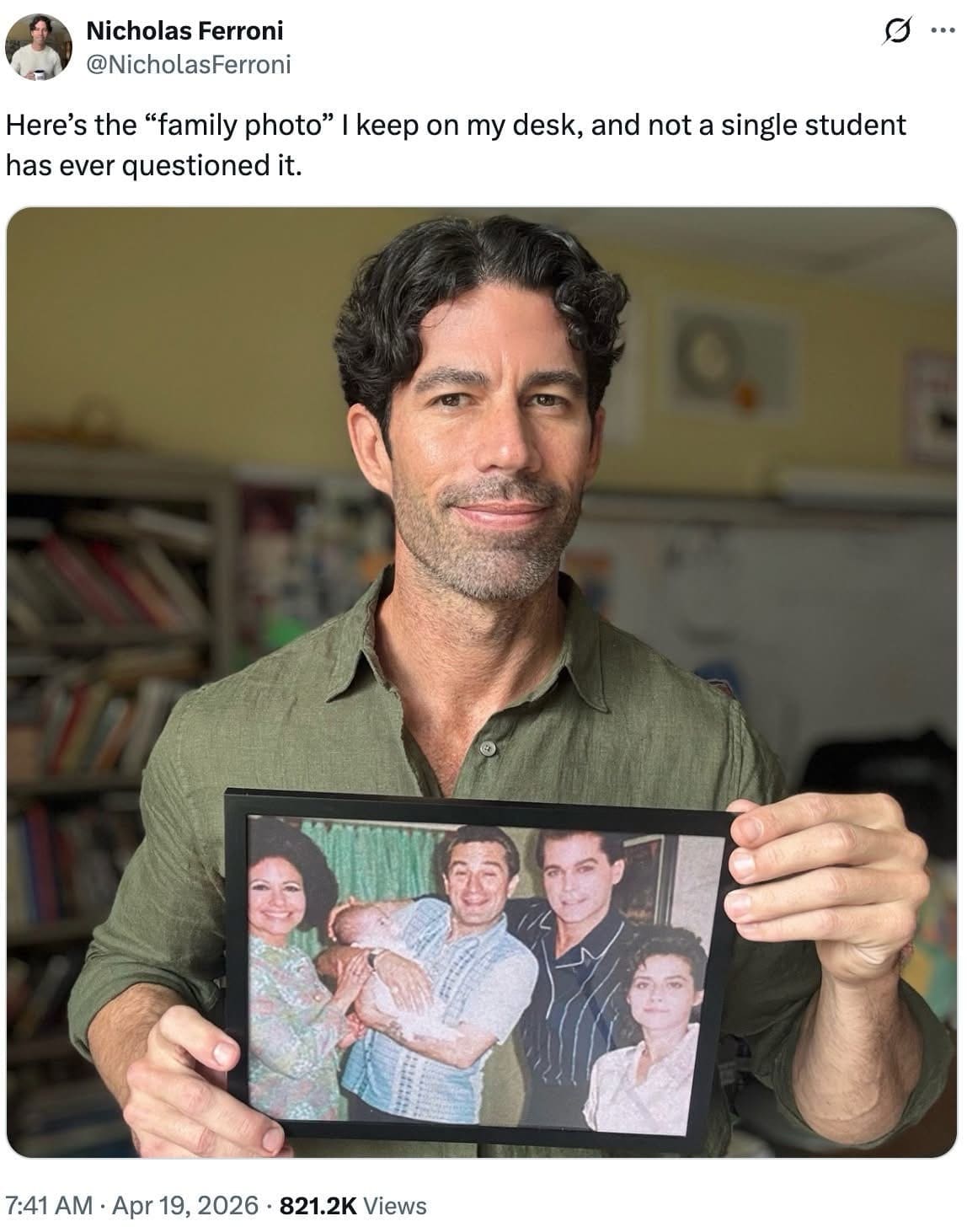 A viral classic meme shared by Nicholas Ferroni. He holds a framed "family photo" on his desk, which is actually a promotional still of the cast of the 1990 film Goodfellas. He notes that not a single student has ever questioned the identity of his relatives.