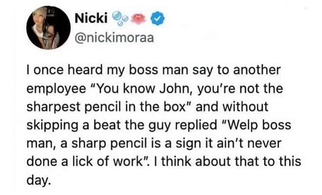 A screenshot of a viral post by Nicki (@nickimoraa) sharing a workplace zinger. When a boss tells an employee named John he's "not the sharpest pencil in the box," John immediately replies, "Welp boss man, a sharp pencil is a sign it ain't never done a lick of work."
