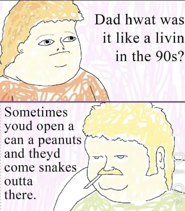 A hand-drawn funny meme comic where a child asks, "Dad hwat was it like a livin in the 90s?" The father, looking weary and smoking, replies that sometimes you'd open a can of peanuts and spring-loaded snakes would fly out, referencing a classic gag.