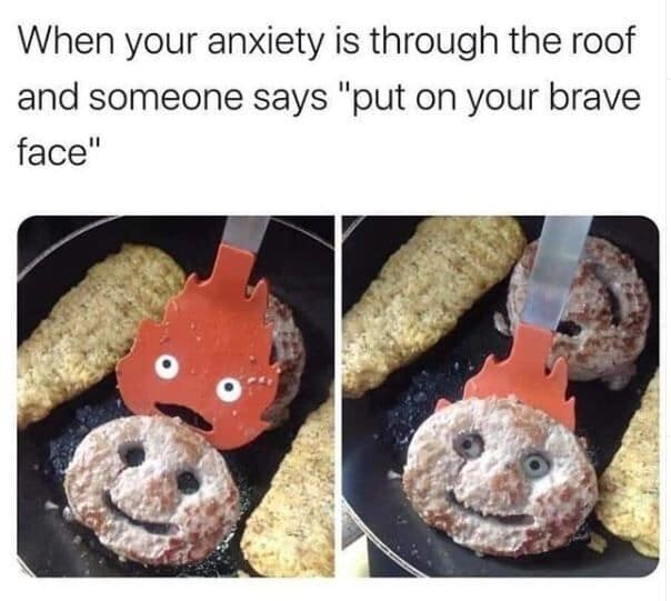 A relatable funny meme about mental health. The first panel shows a smiling face made into a burger patty flipped by a "Calcifer" spatula. The second panel shows the burger's face distorted into a wide-eyed, manic expression of panic. The text reads: "When your anxiety is through the roof and someone says 'put on your brave face'."