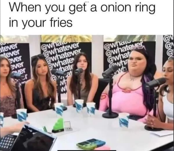 meme dump entry showing a group of female guests on a podcast looking visibly unimpressed and sullen. The caption "When you get a onion ring in your fries" perfectly captures the unexpected, slightly unwelcome bonus energy of the room.