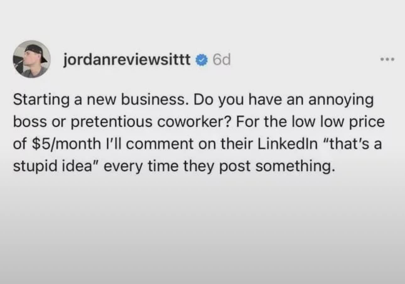 funny meme screenshot of a tweet by @jordanreviewsittt proposing a chaotic new business model: for a "low low price" of $5 a month, he will comment "that's a stupid idea" on every LinkedIn post made by your annoying boss or pretentious coworker.