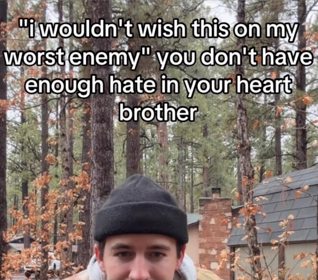 meme dump entry featuring a man in a black beanie standing in a pine forest. The text overlay aggressively challenges a common sentiment: "'i wouldn't wish this on my worst enemy' you don't have enough hate in your heart brother."