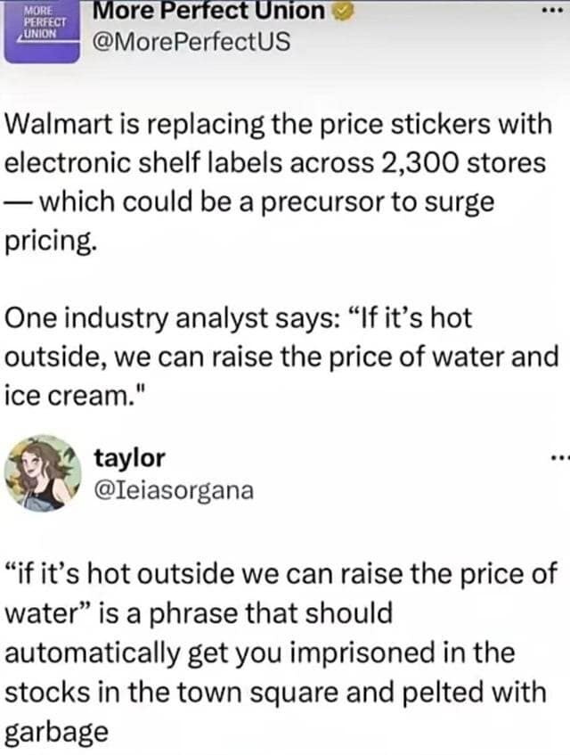 A meme dump screenshot of a news report regarding Walmart replacing physical price stickers with electronic labels, which may allow for "surge pricing" on hot days. A scathing reply from Taylor (@Ieiasorganana) suggests that raising the price of water because it is hot outside should result in being put in the town square stocks and pelted with garbage.