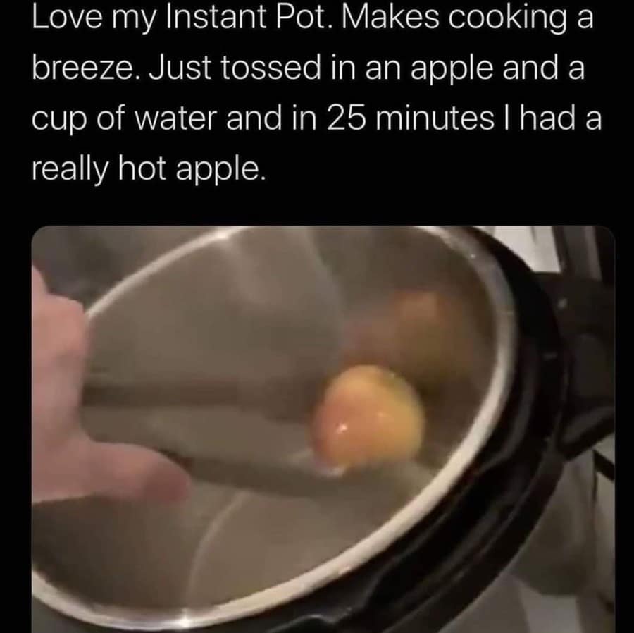 A minimalist funny meme showing a hand reaching into an Instant Pot containing one lone, soggy apple floating in a bit of water. The text explains the result of a 25-minute cooking cycle: "I had a really hot apple."