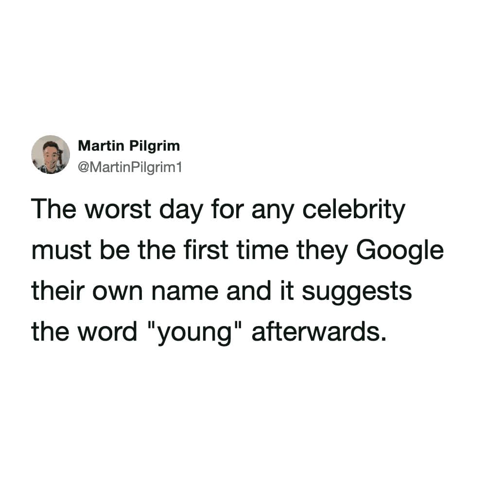 In this text-based hilarious meme, user Martin Pilgrim observes the crushing moment of aging for celebrities: the day Google Autocomplete adds the word young after their name search.