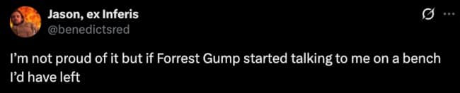 A screenshot of a cynical hilarious meme tweet from Jason, ex Inferis, stating that he isn't proud of it, but if Forrest Gump started talking to him on a park bench, he would have just gotten up and left.