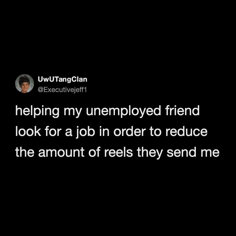 A minimalist text meme on a black background from user UwUTangClan. It explains that the real motivation behind helping an unemployed friend find a job is to finally reduce the overwhelming volume of social media reels they send you all day.