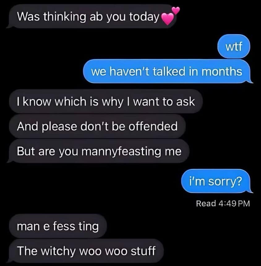 A funny meme screenshot of a text exchange where one person attempts to rekindle a connection after months of silence. The conversation takes a turn for the absurd when the sender asks, "Are you mannyfeasting me?" later clarifying they meant "manifesting" and "witchy woo woo stuff."