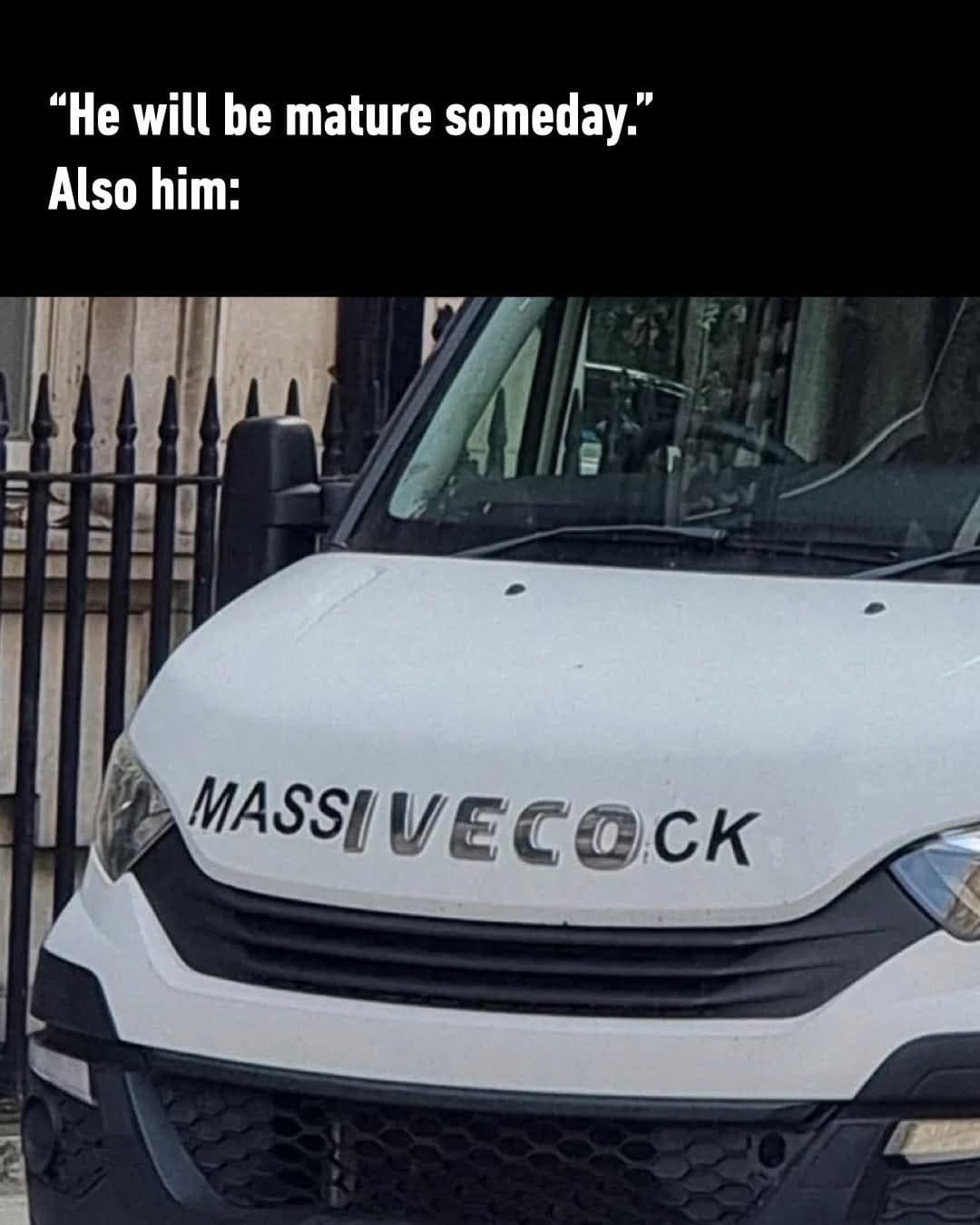 A crude but effective funny meme focusing on the hood of a white commercial van. The branding has been perfectly aligned or edited to spell out "MASSIVEC*CK" across the front, captioned with: "‘He will be mature someday.’ Also him:"