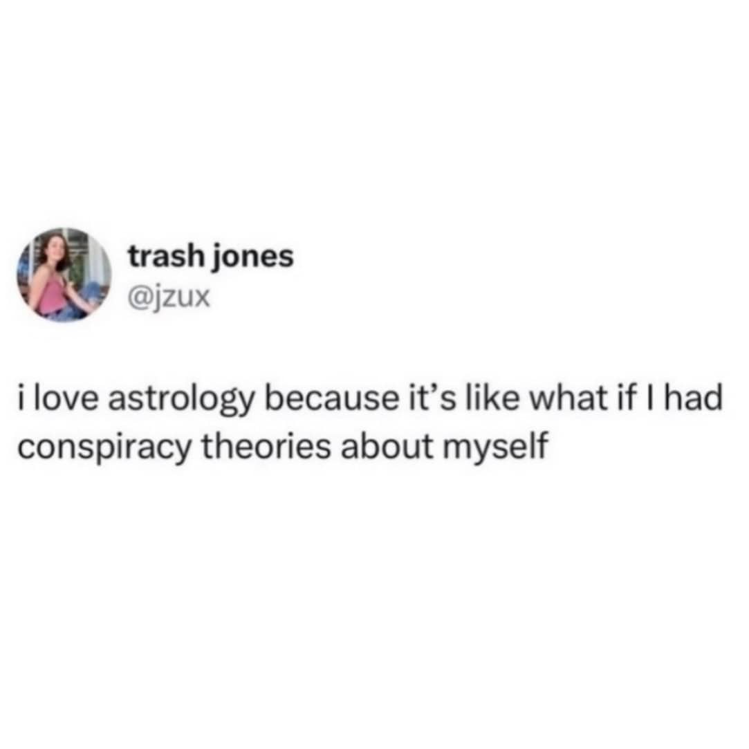 A funny meme text post from user trash jones. The tweet reads: "i love astrology because it’s like what if I had conspiracy theories about myself."