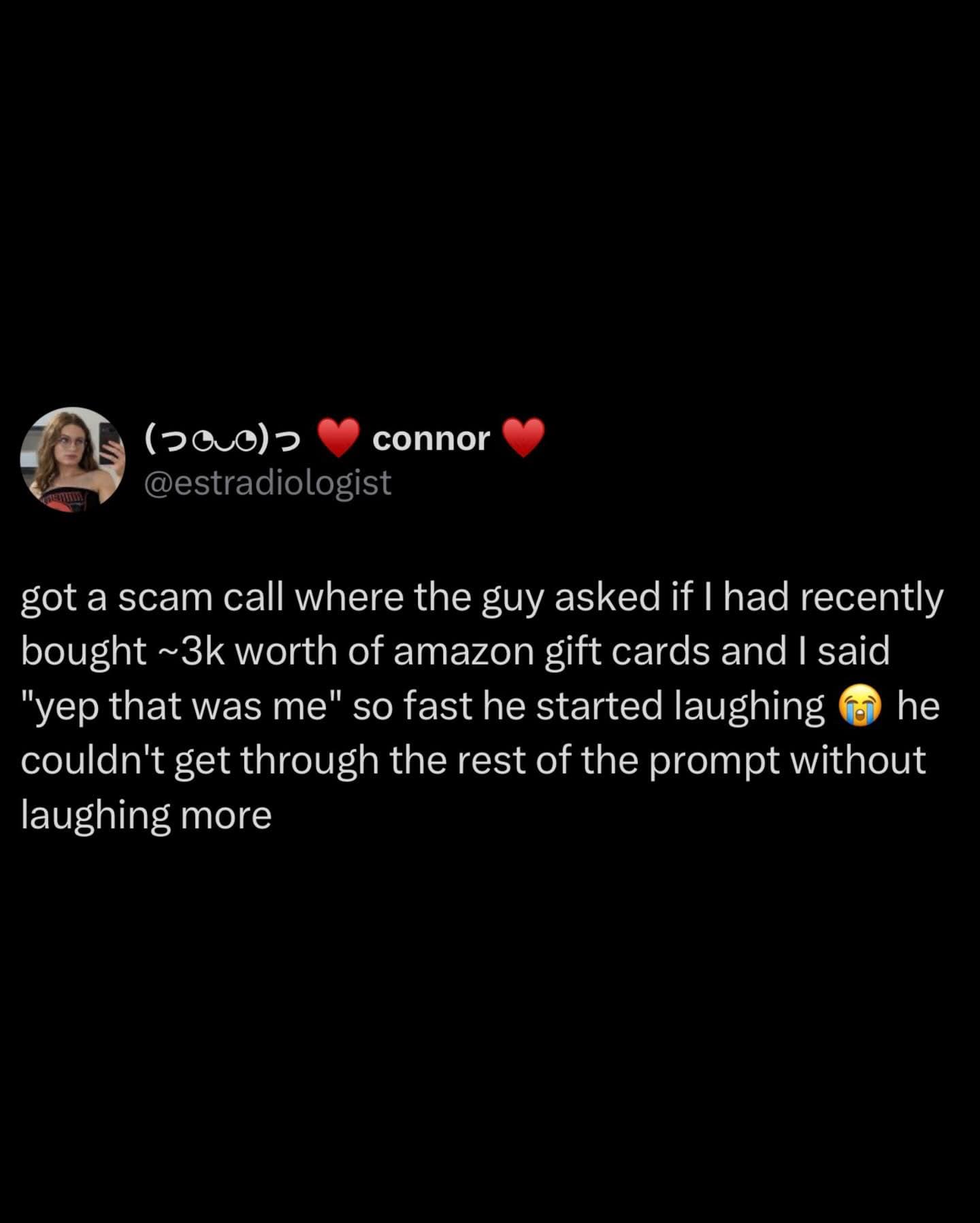 A screenshot of a text post by @estradiologist detailing a legendary interaction with a scammer. When the caller asked if the user had authorized a $3,000 Amazon gift card purchase, the user's immediate "yep that was me" was so unexpected it caused the scammer to break character and start laughing.
