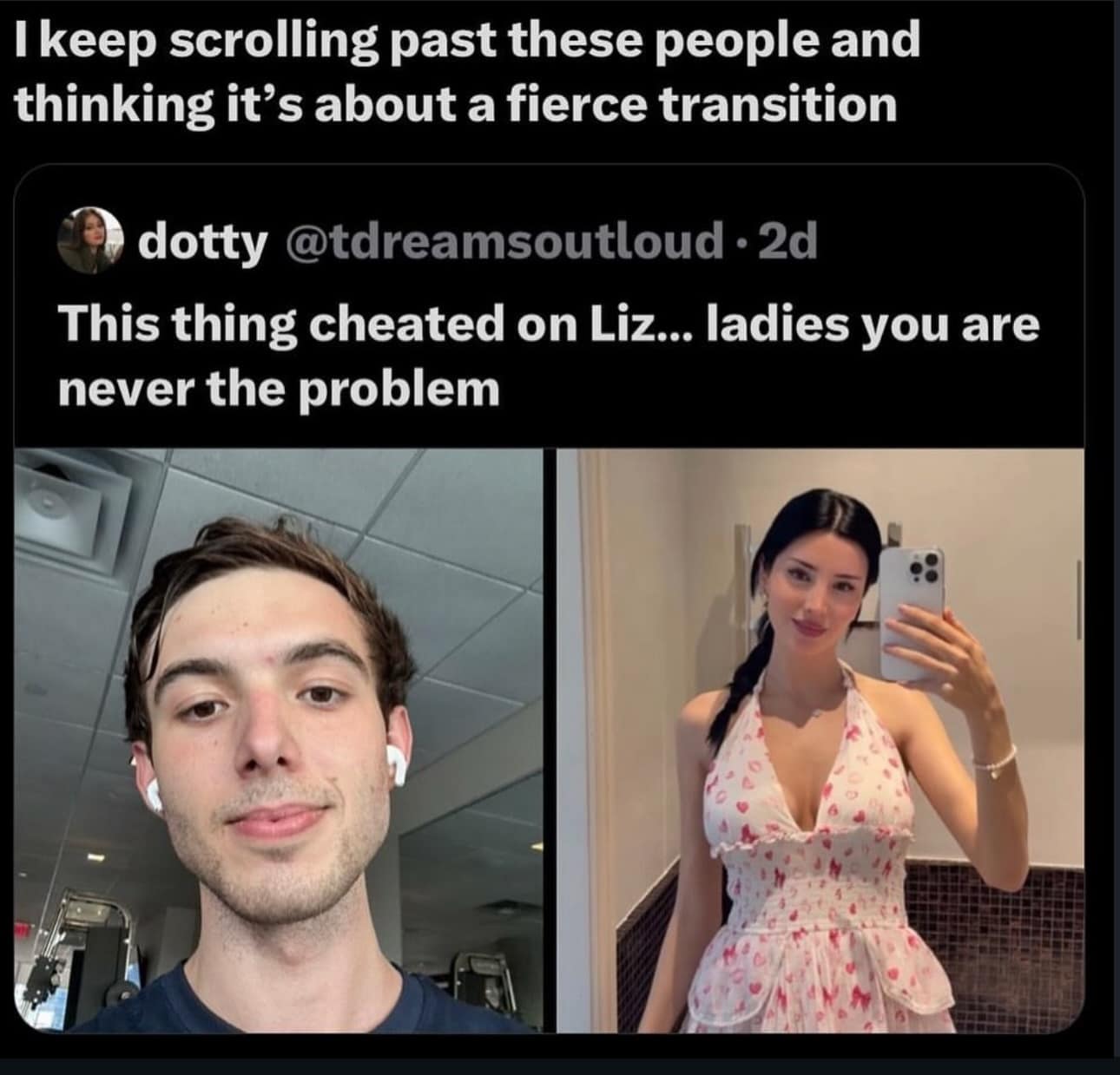 A social media screenshot showing a guy and a girl side-by-side. The original post insults the man for cheating on "Liz," while a quote tweet admits they keep scrolling past it thinking it's a "fierce" gender transition before reading the text.