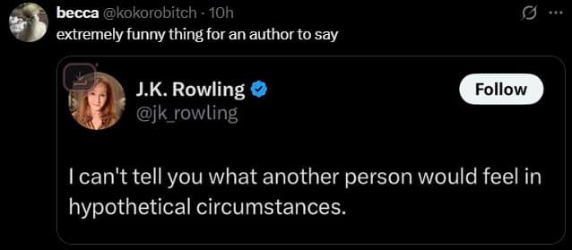 A sharp and funny meme capturing a tweet from J.K. Rowling stating she "can't tell you what another person would feel in hypothetical circumstances." The commentary notes how "extremely funny" this is coming from a person whose entire career is writing fiction about people in hypothetical circumstances.