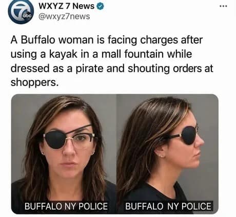 A hilarious meme capturing a truly chaotic news report. A Buffalo woman’s mugshots—one from the front and one in profile, both featuring a pirate eyepatch over her glasses—accompany a headline about her facing charges for kayaking in a mall fountain while shouting pirate orders at shoppers.