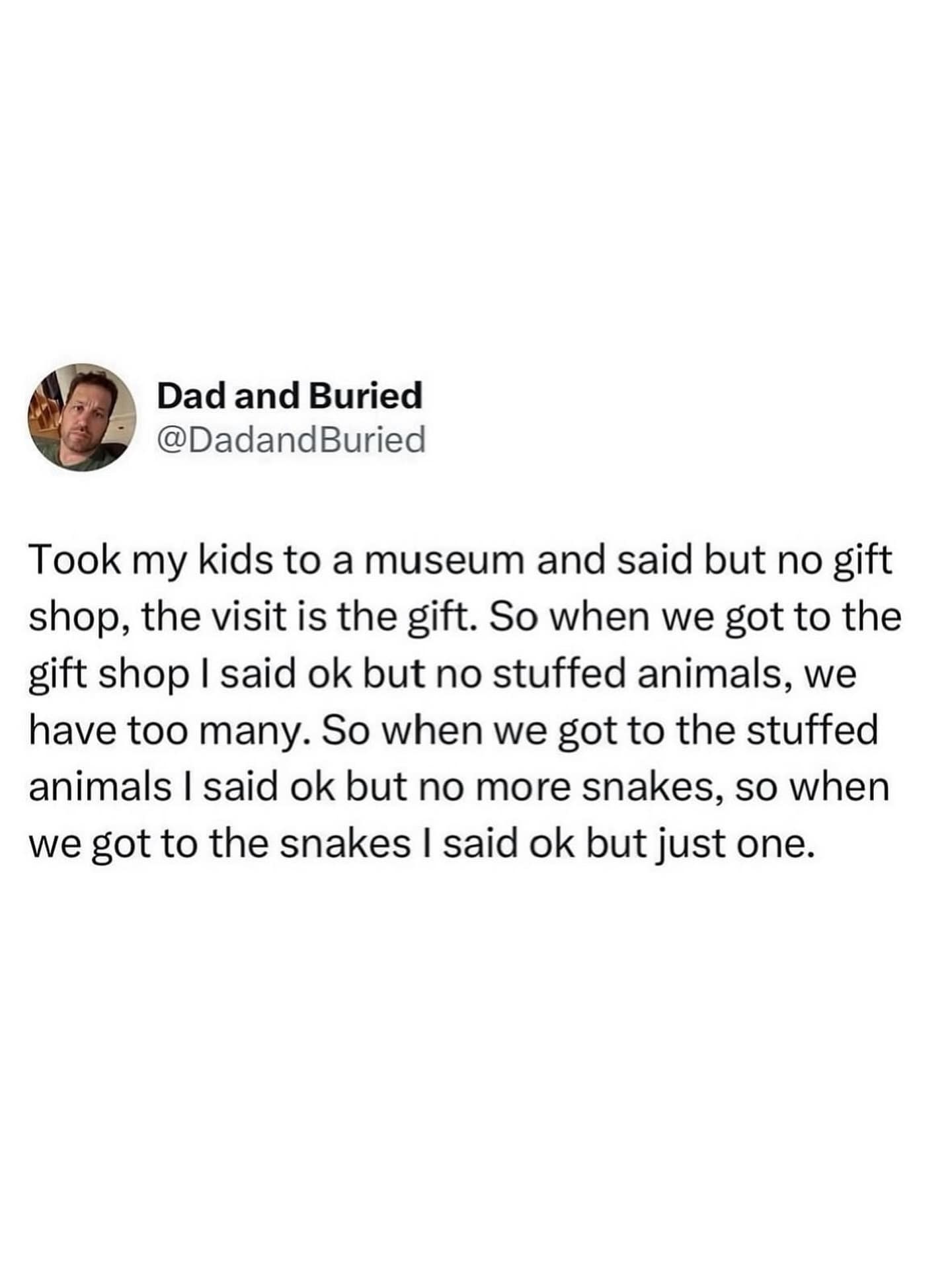 relatable parenting meme dump post from Dad and Buried. It chronicles the step-by-step collapse of a father's authority, beginning with "no gift shop" and ending with buying "just one" stuffed snake after a museum visit.