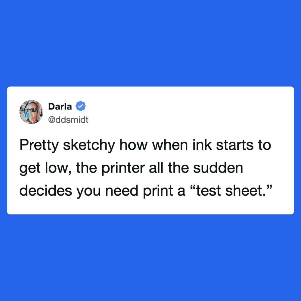A minimalist funny meme tweet from Darla (@ddsmidt) that exposes a corporate conspiracy: "Pretty sketchy how when ink starts to get low, the printer all the sudden decides you need print a 'test sheet'."