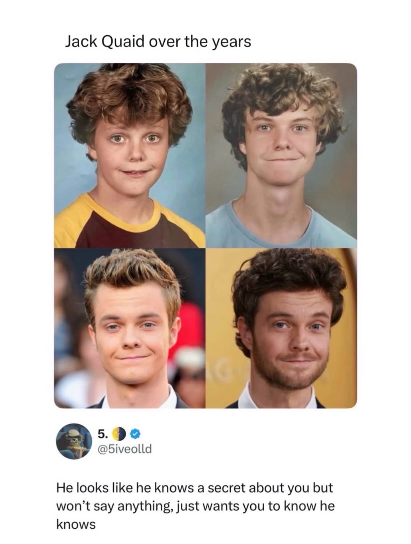 meme dump collage showing actor Jack Quaid making similar "smug" facial expressions in four different photos throughout his life. A commenter notes that he always looks like he knows a secret about you and just wants you to be aware of that fact.