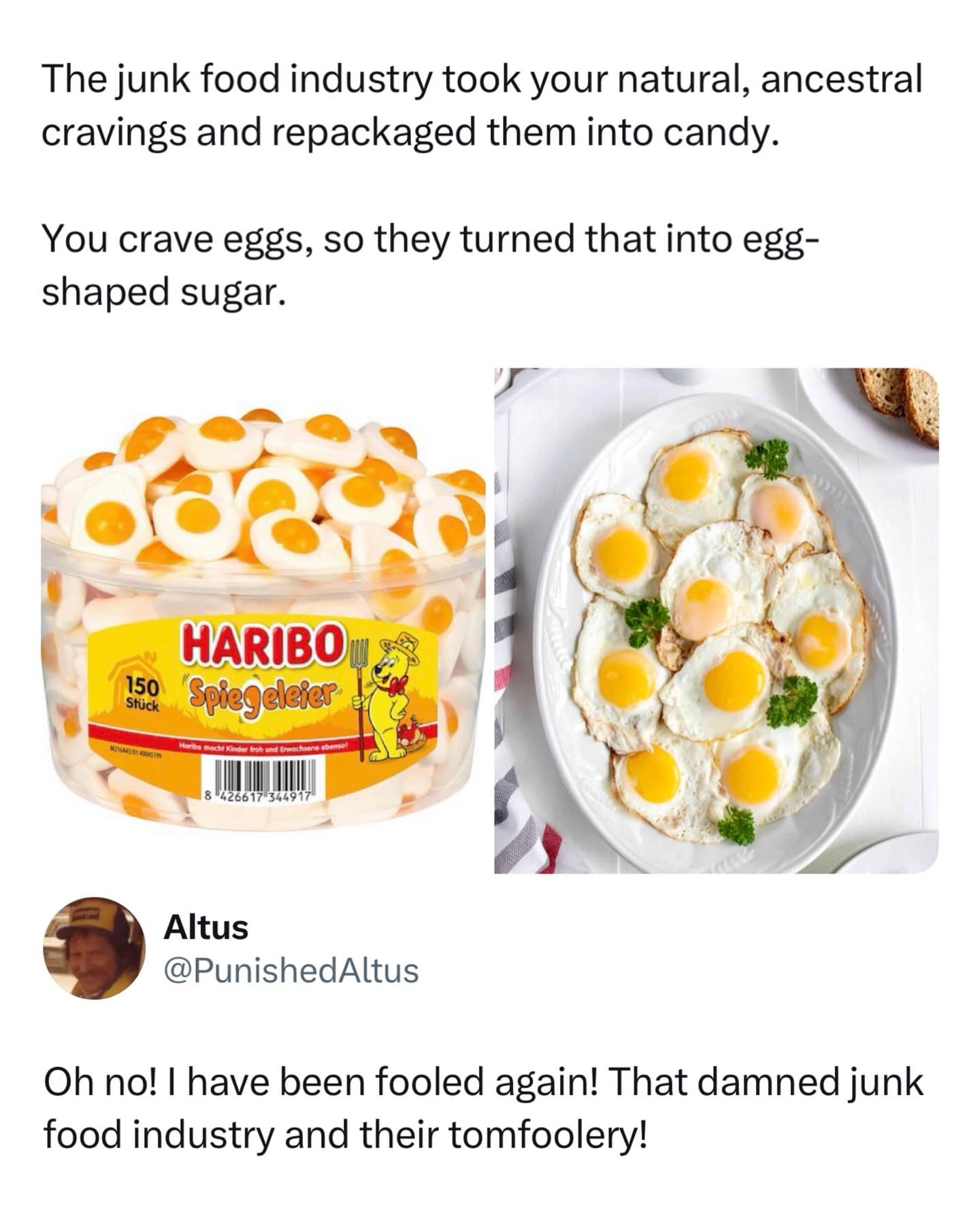 An observational funny meme comparing a tub of Haribo "Spiegeleier" (gummy fried eggs) to a plate of actual fried eggs. The text claims the junk food industry turned ancestral cravings for eggs into "egg-shaped sugar," while user Altus sarcastically laments being fooled by their "tomfoolery."