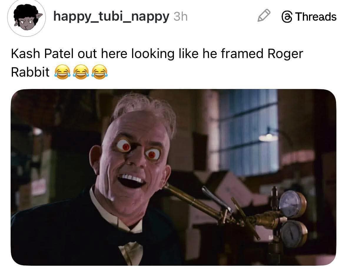 A hilarious meme from Threads comparing political figure Kash Patel to the villainous Judge Doom from Who Framed Roger Rabbit. Below the text, the image shows Judge Doom with his terrifying, wide-eyed, high-contrast stare and a manic grin.