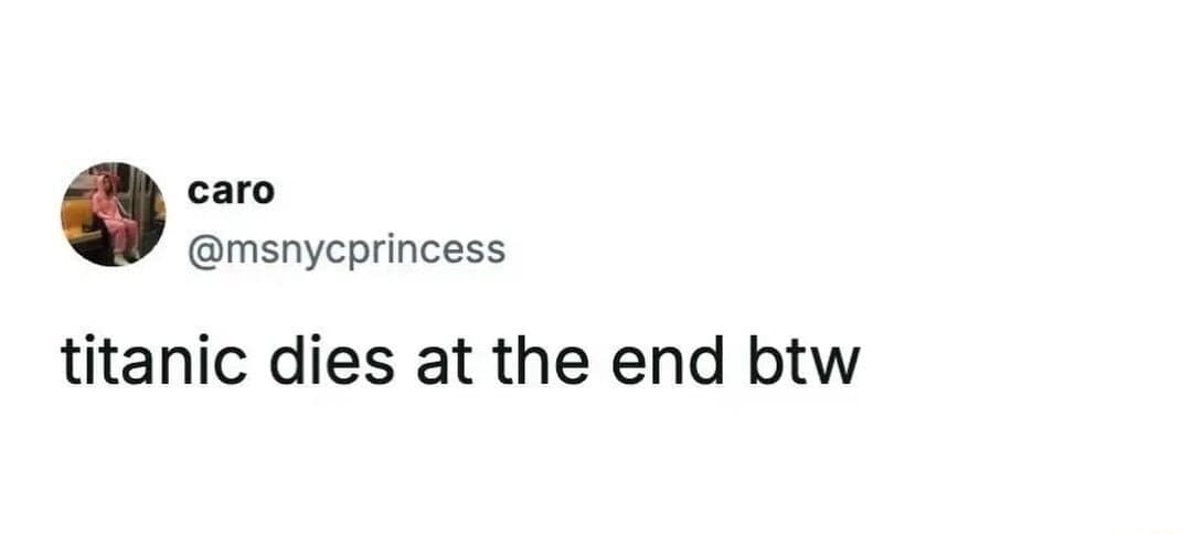 A dry and witty meme dump entry featuring a minimalist tweet from @msnycprincess that casually spoils a century-old historical event: "titanic dies at the end btw."