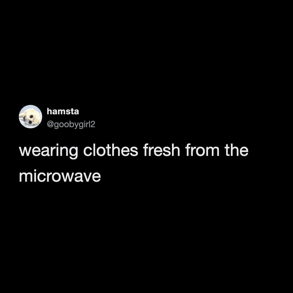 A chaotic "life hack" meme dump post from @goobygirl2 that simply reads, "wearing clothes fresh from the microwave," evoking a specific, unhinged, and dangerously warm sensory experience.