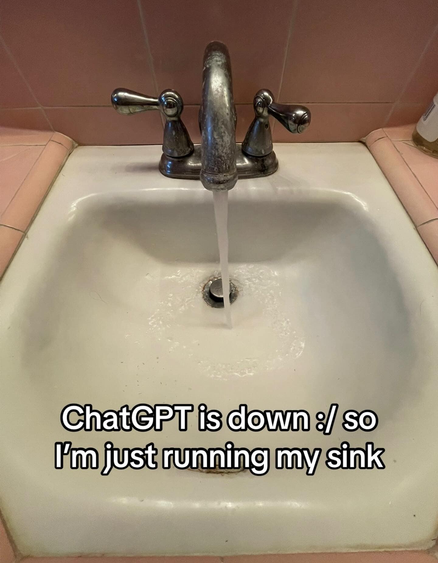 A bizarre meme dump image of a bathroom faucet running water into a pink-tiled sink, with the nonsensical caption: "ChatGPT is down :/ so I'm just running my sink."